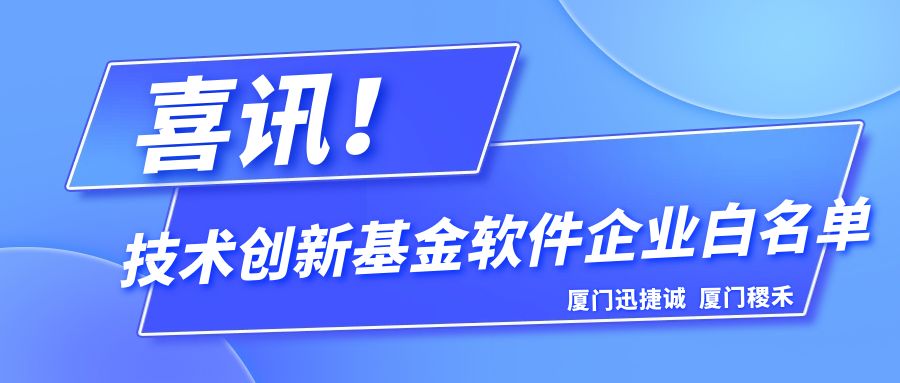 荣誉上榜！厦门迅捷诚、厦门稷禾上榜技术创新基金软件企业白名单